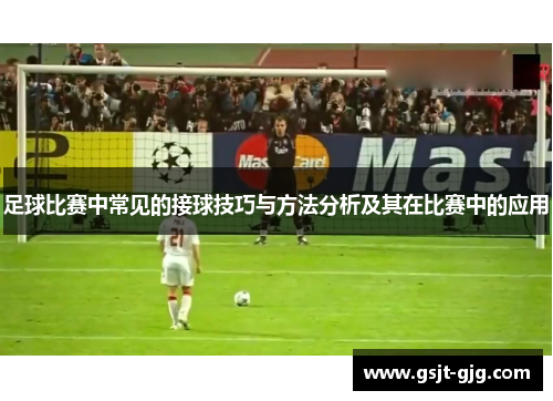 足球比赛中常见的接球技巧与方法分析及其在比赛中的应用