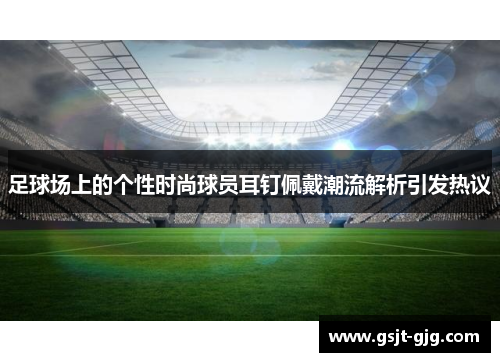 足球场上的个性时尚球员耳钉佩戴潮流解析引发热议