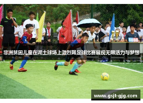 非洲贫困儿童在泥土球场上激烈踢足球比赛展现无限活力与梦想